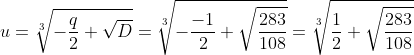 [latex]u = \sqrt[3]{-\frac{q}2 + \sqrt{D}} = \sqrt[3]{-\frac{-1}2 + \sqrt{\frac{283}{108}}} = \sqrt[3]{\frac{1}2 + \sqrt{\frac{283}{108}}}[/latex]